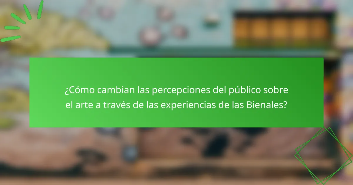 ¿Cómo cambian las percepciones del público sobre el arte a través de las experiencias de las Bienales?