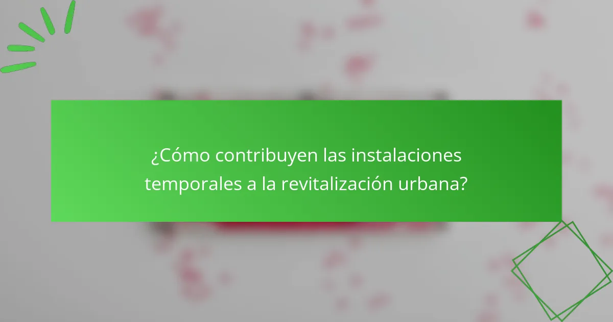 ¿Cómo contribuyen las instalaciones temporales a la revitalización urbana?
