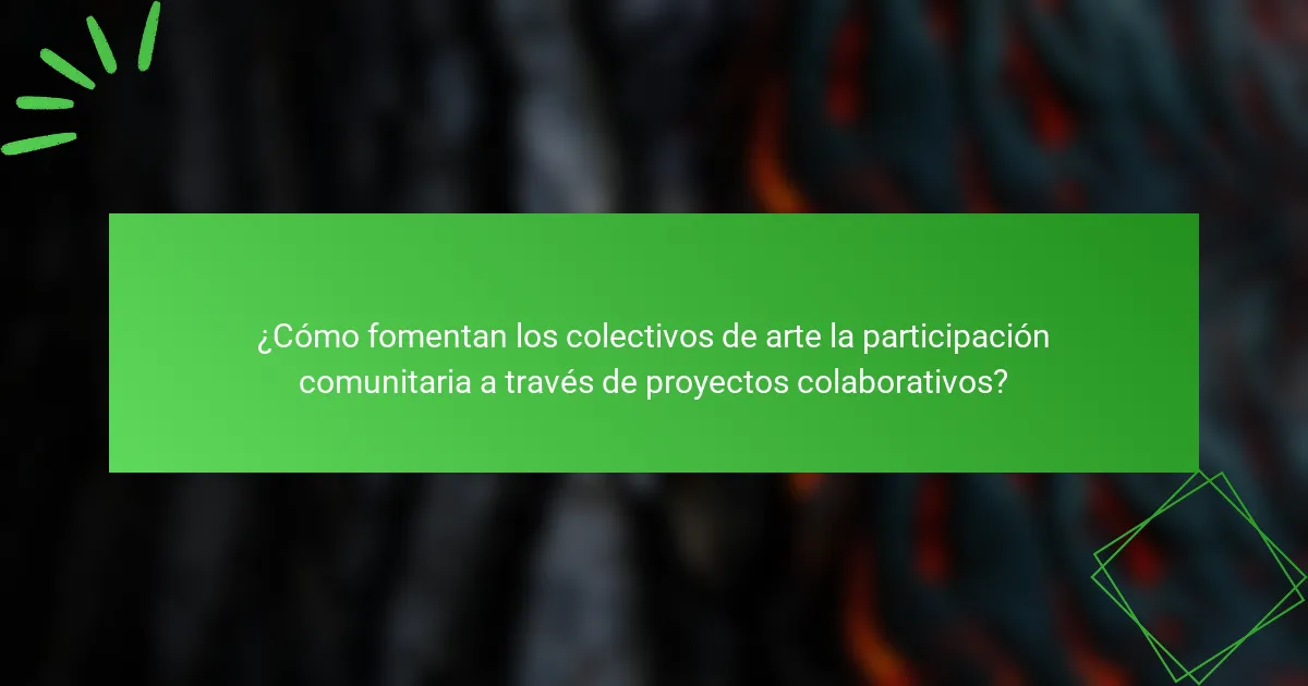 ¿Cómo fomentan los colectivos de arte la participación comunitaria a través de proyectos colaborativos?