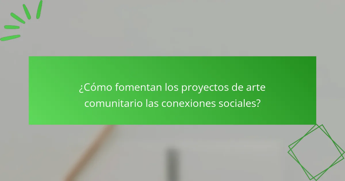 ¿Cómo fomentan los proyectos de arte comunitario las conexiones sociales?