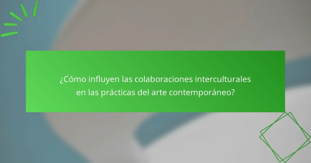 ¿Cómo influyen las colaboraciones interculturales en las prácticas del arte contemporáneo?