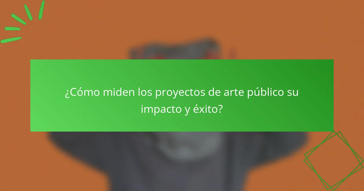 ¿Cómo miden los proyectos de arte público su impacto y éxito?