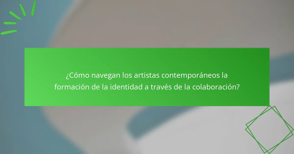 ¿Cómo navegan los artistas contemporáneos la formación de la identidad a través de la colaboración?