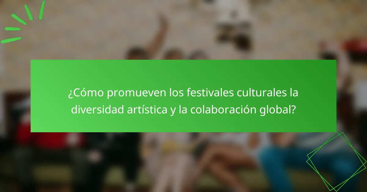 ¿Cómo promueven los festivales culturales la diversidad artística y la colaboración global?