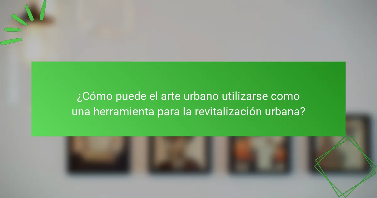 ¿Cómo puede el arte urbano utilizarse como una herramienta para la revitalización urbana?