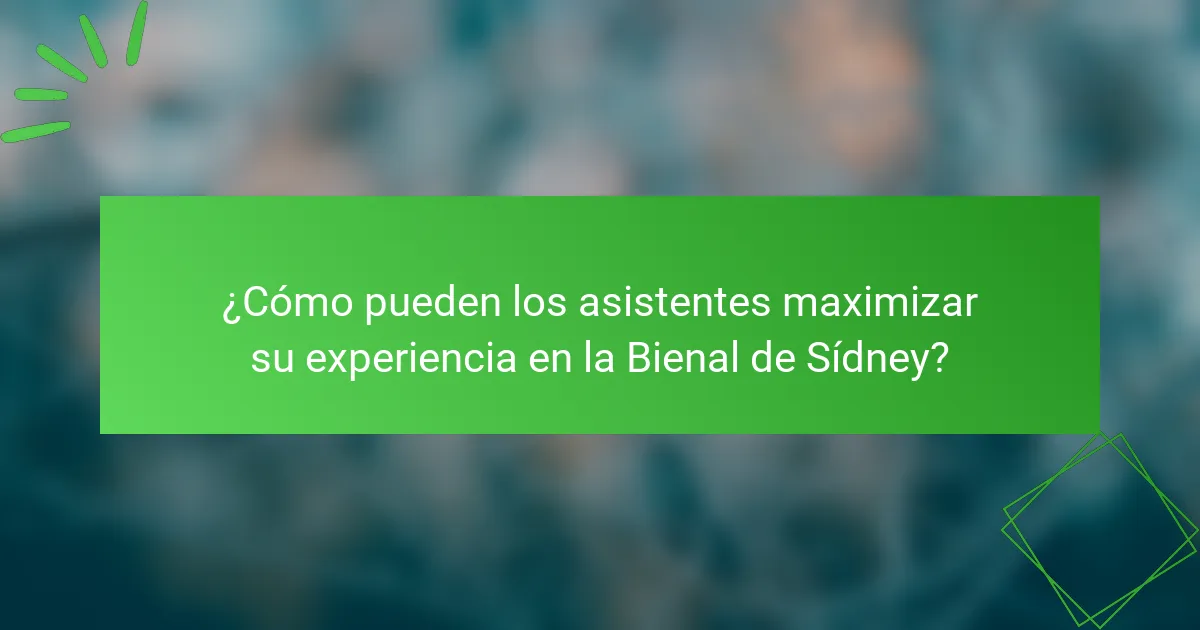¿Cómo pueden los asistentes maximizar su experiencia en la Bienal de Sídney?
