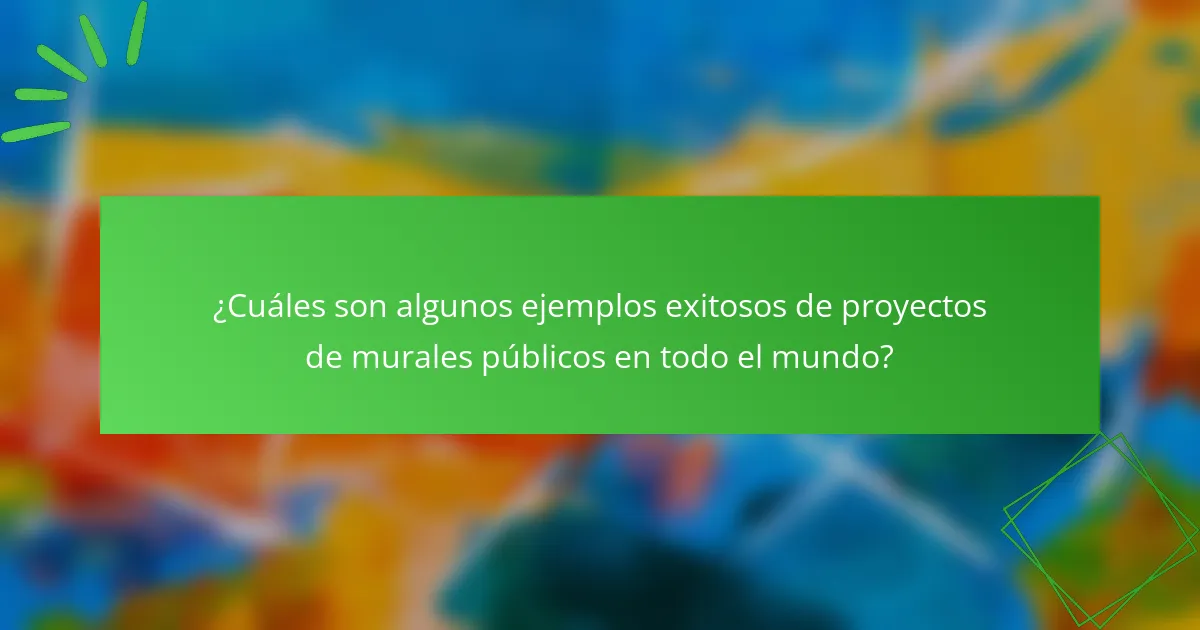 ¿Cuáles son algunos ejemplos exitosos de proyectos de murales públicos en todo el mundo?