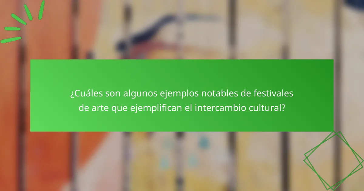 ¿Cuáles son algunos ejemplos notables de festivales de arte que ejemplifican el intercambio cultural?