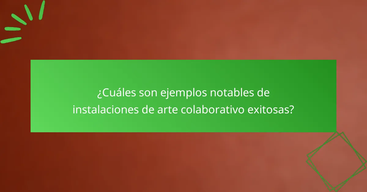 ¿Cuáles son ejemplos notables de instalaciones de arte colaborativo exitosas?