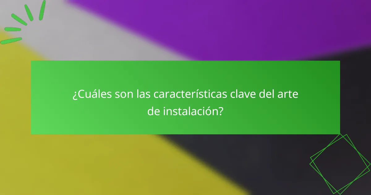 ¿Cuáles son las características clave del arte de instalación?