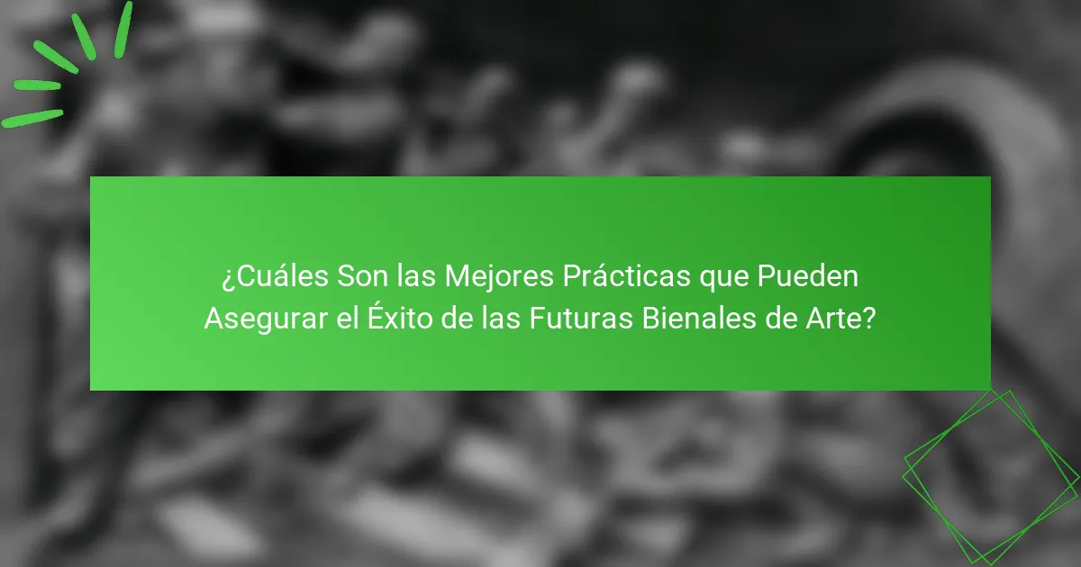 ¿Cuáles Son las Mejores Prácticas que Pueden Asegurar el Éxito de las Futuras Bienales de Arte?