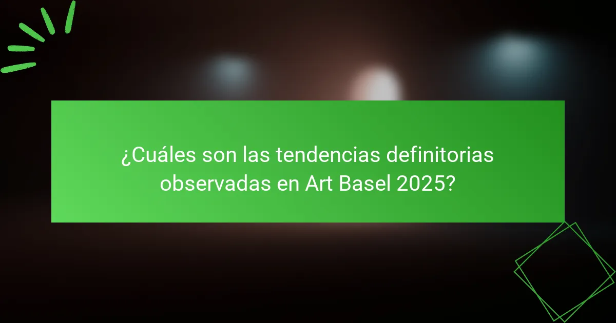 ¿Cuáles son las tendencias definitorias observadas en Art Basel 2025?