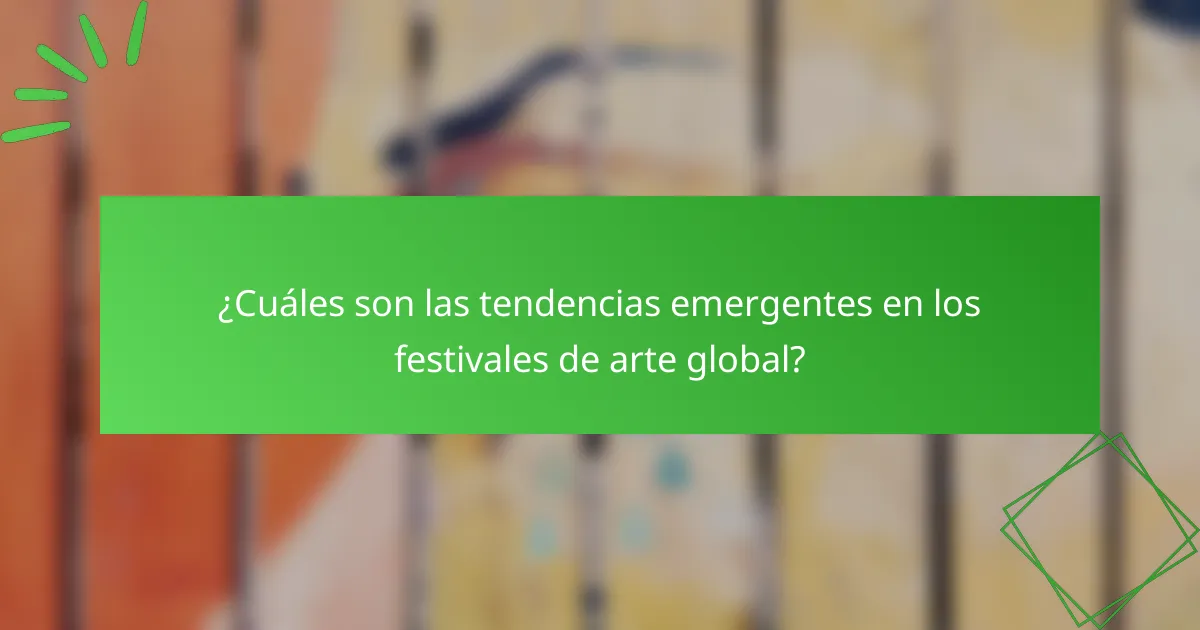 ¿Cuáles son las tendencias emergentes en los festivales de arte global?