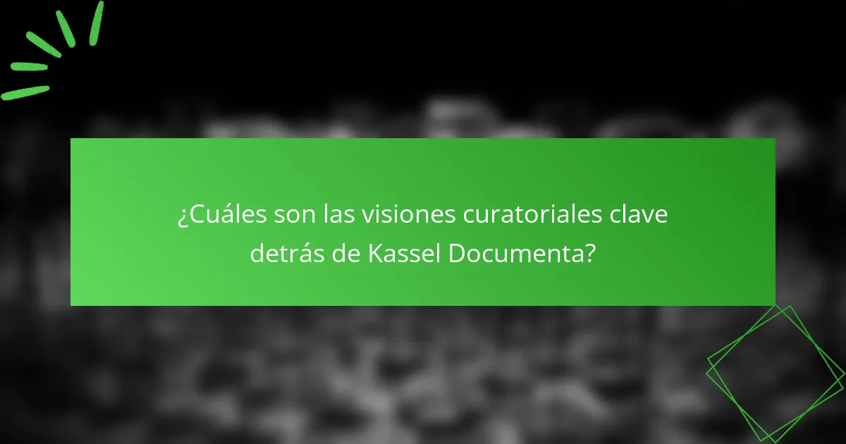 ¿Cuáles son las visiones curatoriales clave detrás de Kassel Documenta?
