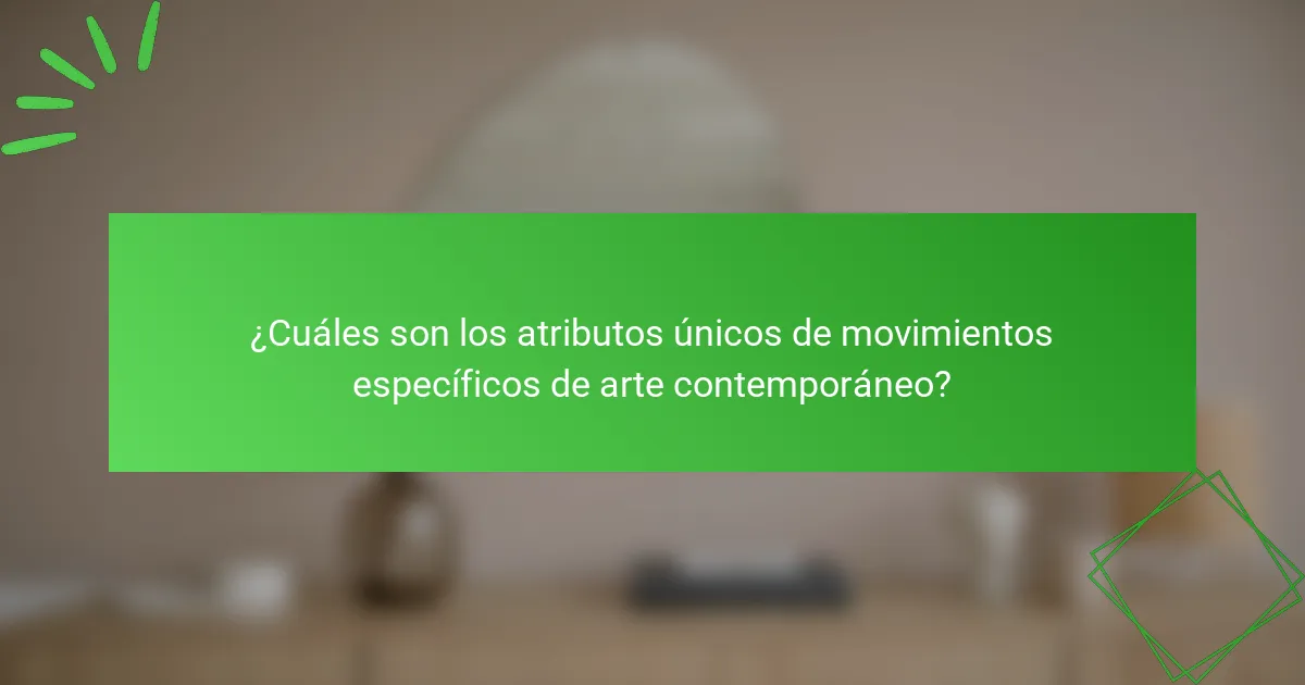 ¿Cuáles son los atributos únicos de movimientos específicos de arte contemporáneo?
