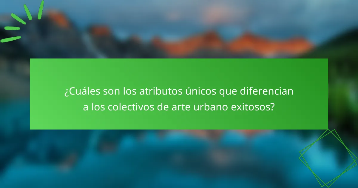 ¿Cuáles son los atributos únicos que diferencian a los colectivos de arte urbano exitosos?
