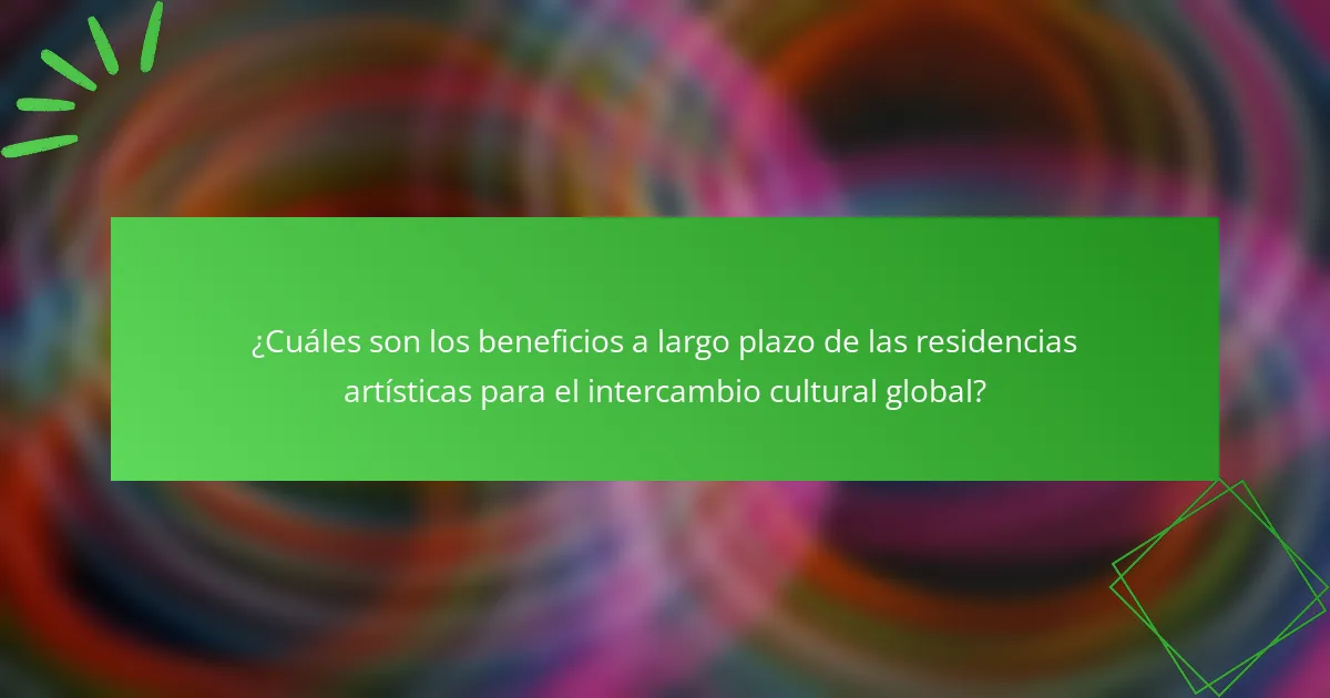 ¿Cuáles son los beneficios a largo plazo de las residencias artísticas para el intercambio cultural global?