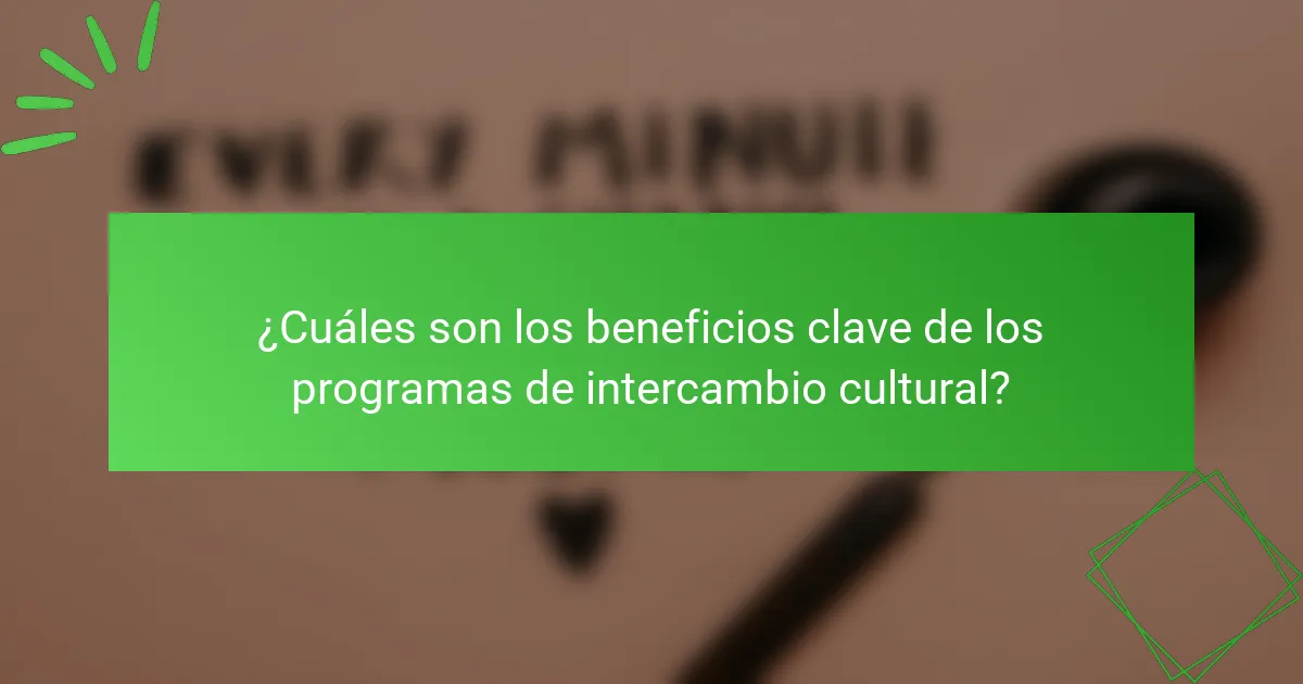 ¿Cuáles son los beneficios clave de los programas de intercambio cultural?
