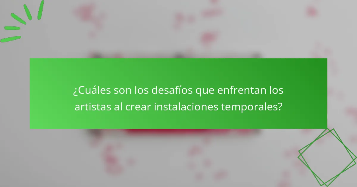 ¿Cuáles son los desafíos que enfrentan los artistas al crear instalaciones temporales?