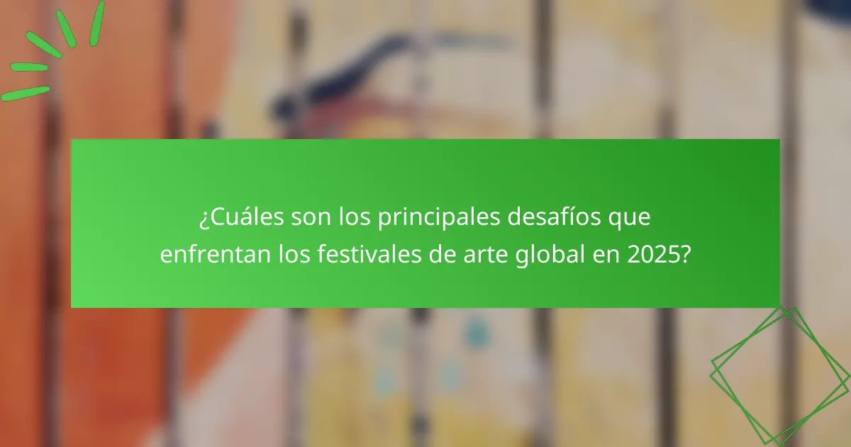 ¿Cuáles son los principales desafíos que enfrentan los festivales de arte global en 2025?