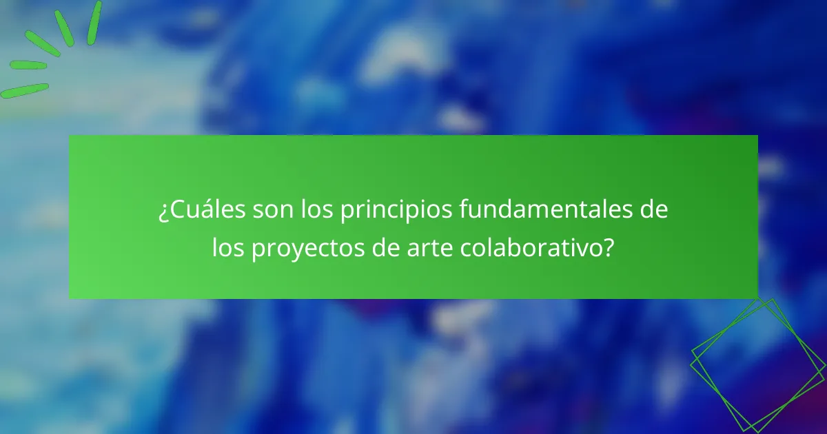 ¿Cuáles son los principios fundamentales de los proyectos de arte colaborativo?