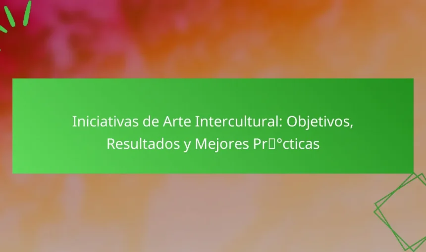 Iniciativas de Arte Intercultural: Objetivos, Resultados y Mejores Prácticas