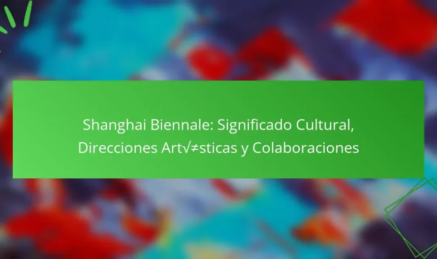 Shanghai Biennale: Significado Cultural, Direcciones Artísticas y Colaboraciones