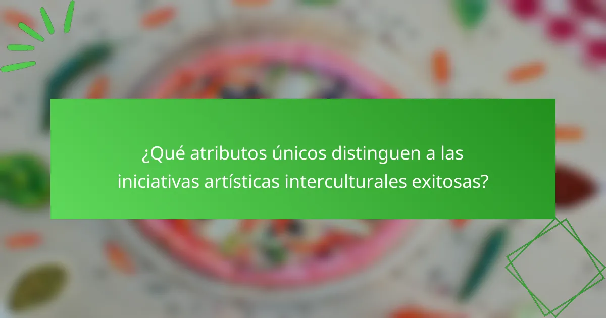 ¿Qué atributos únicos distinguen a las iniciativas artísticas interculturales exitosas?