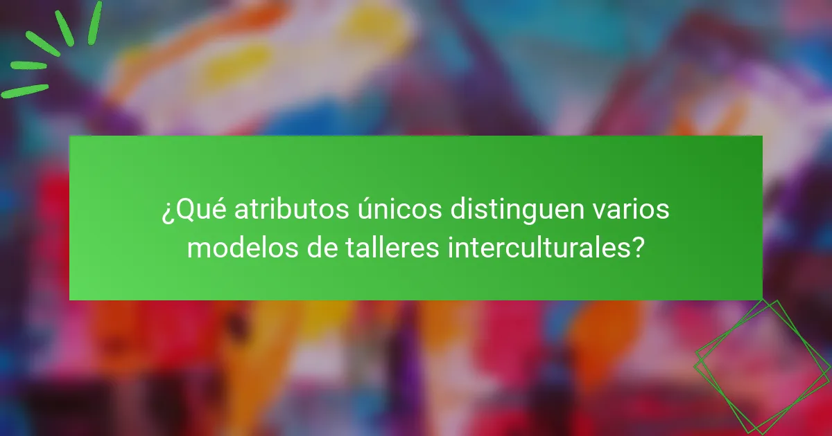 ¿Qué atributos únicos distinguen varios modelos de talleres interculturales?