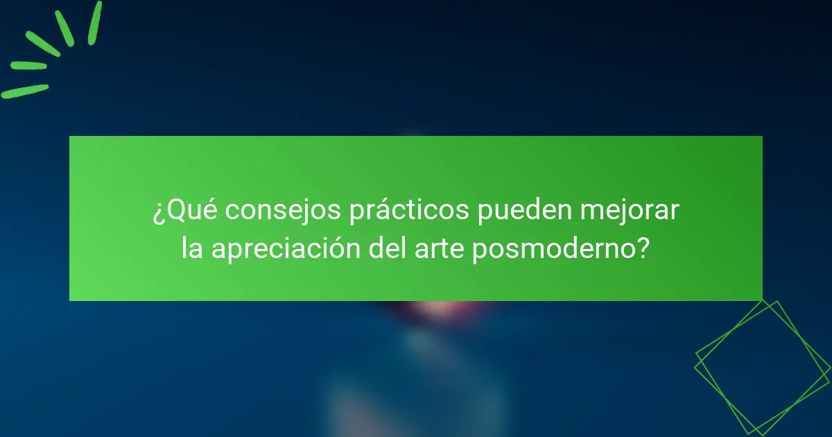¿Qué consejos prácticos pueden mejorar la apreciación del arte posmoderno?