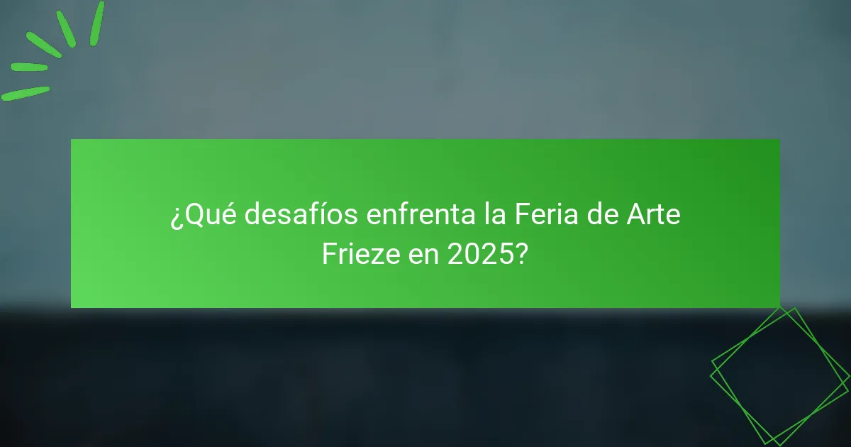 ¿Qué desafíos enfrenta la Feria de Arte Frieze en 2025?