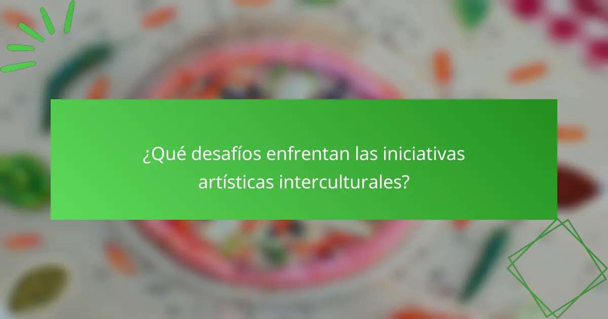 ¿Qué desafíos enfrentan las iniciativas artísticas interculturales?