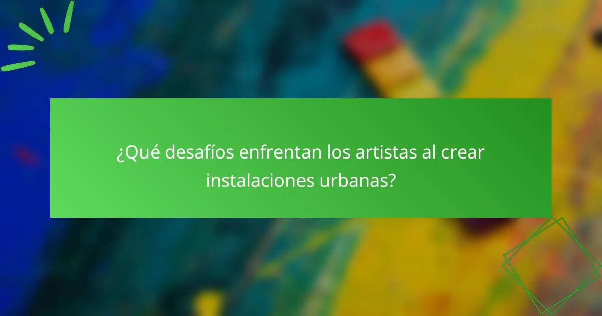 ¿Qué desafíos enfrentan los artistas al crear instalaciones urbanas?