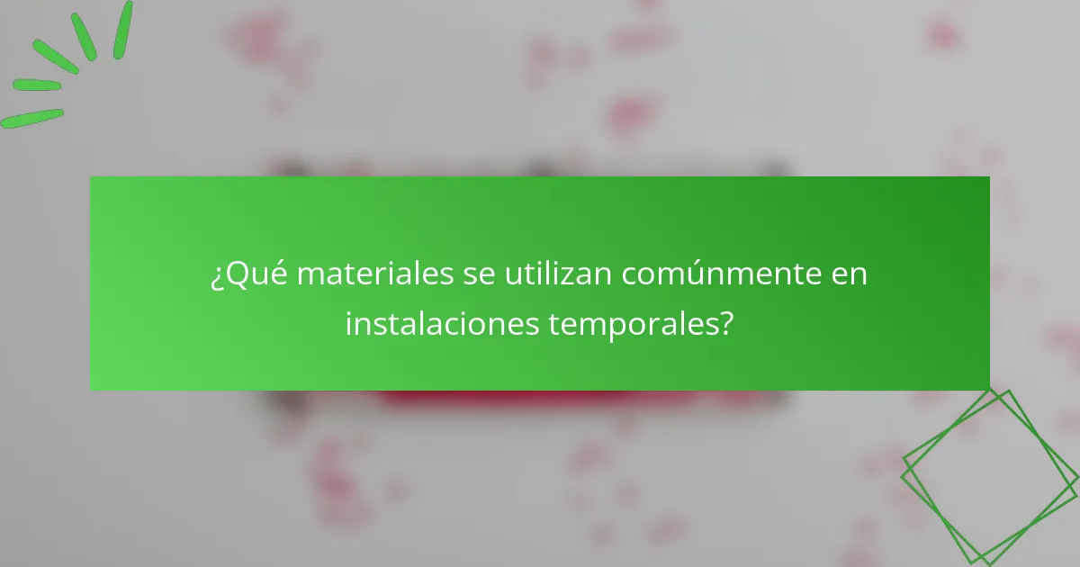 ¿Qué materiales se utilizan comúnmente en instalaciones temporales?