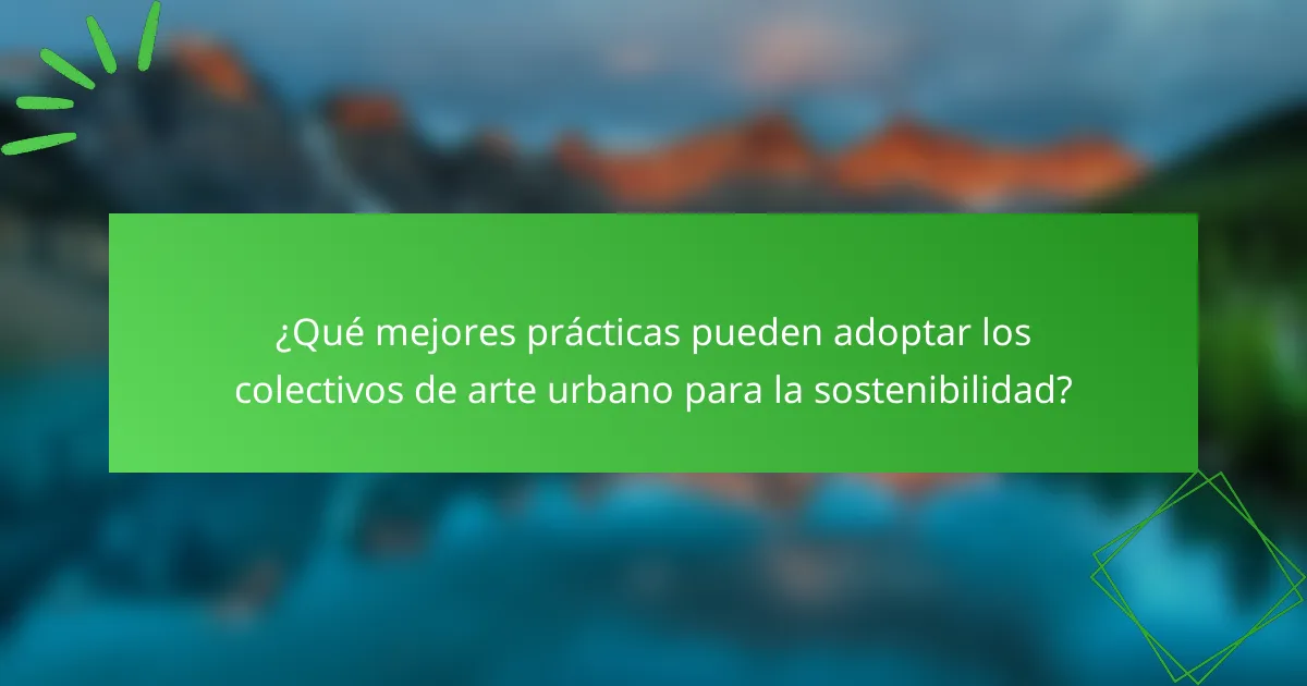 ¿Qué mejores prácticas pueden adoptar los colectivos de arte urbano para la sostenibilidad?