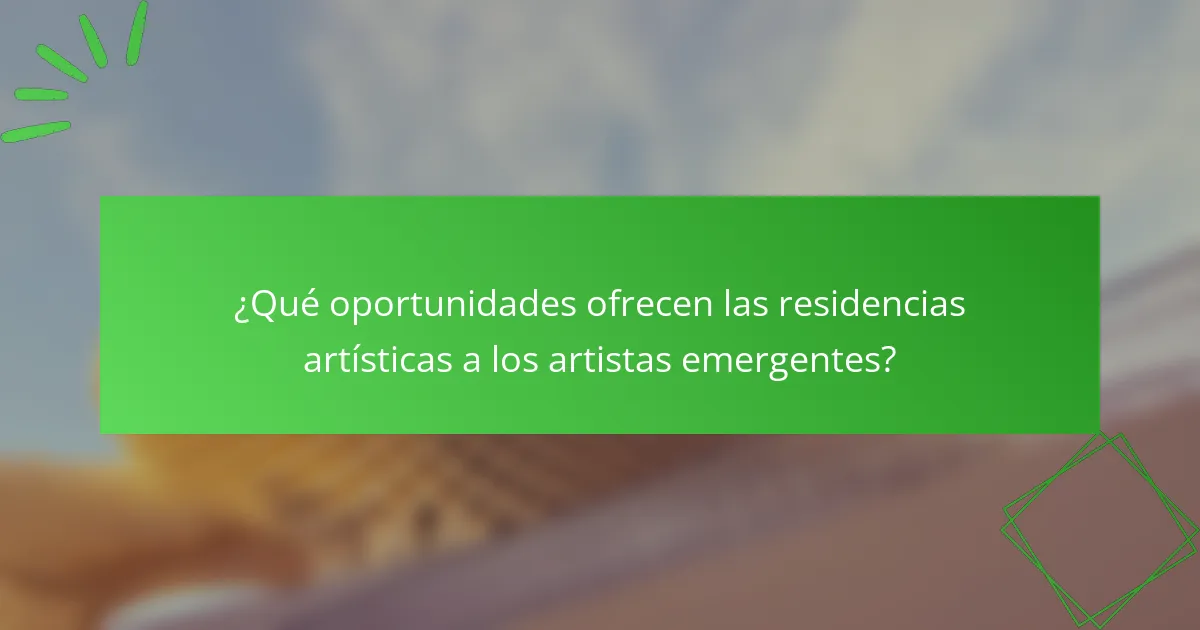 ¿Qué oportunidades ofrecen las residencias artísticas a los artistas emergentes?
