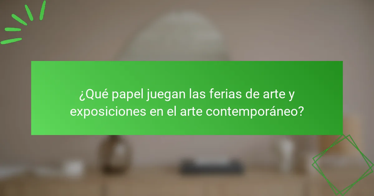 ¿Qué papel juegan las ferias de arte y exposiciones en el arte contemporáneo?