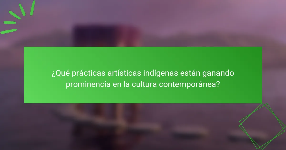 ¿Qué prácticas artísticas indígenas están ganando prominencia en la cultura contemporánea?
