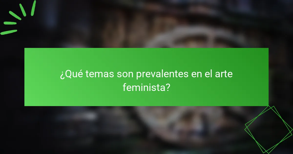 ¿Qué temas son prevalentes en el arte feminista?