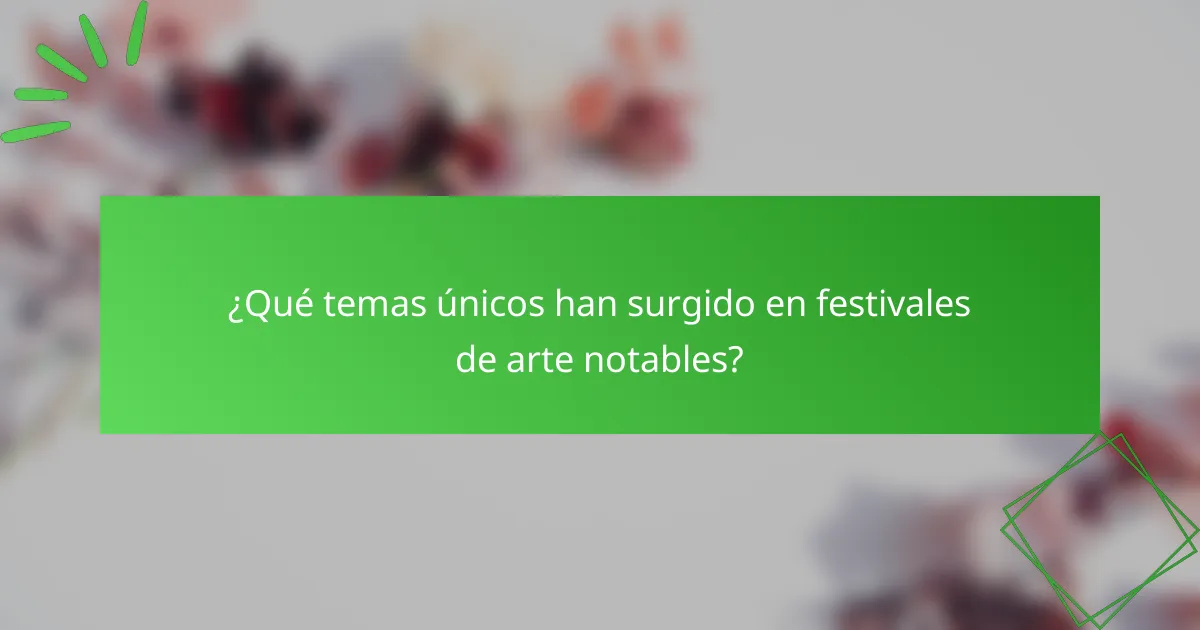 ¿Qué temas únicos han surgido en festivales de arte notables?
